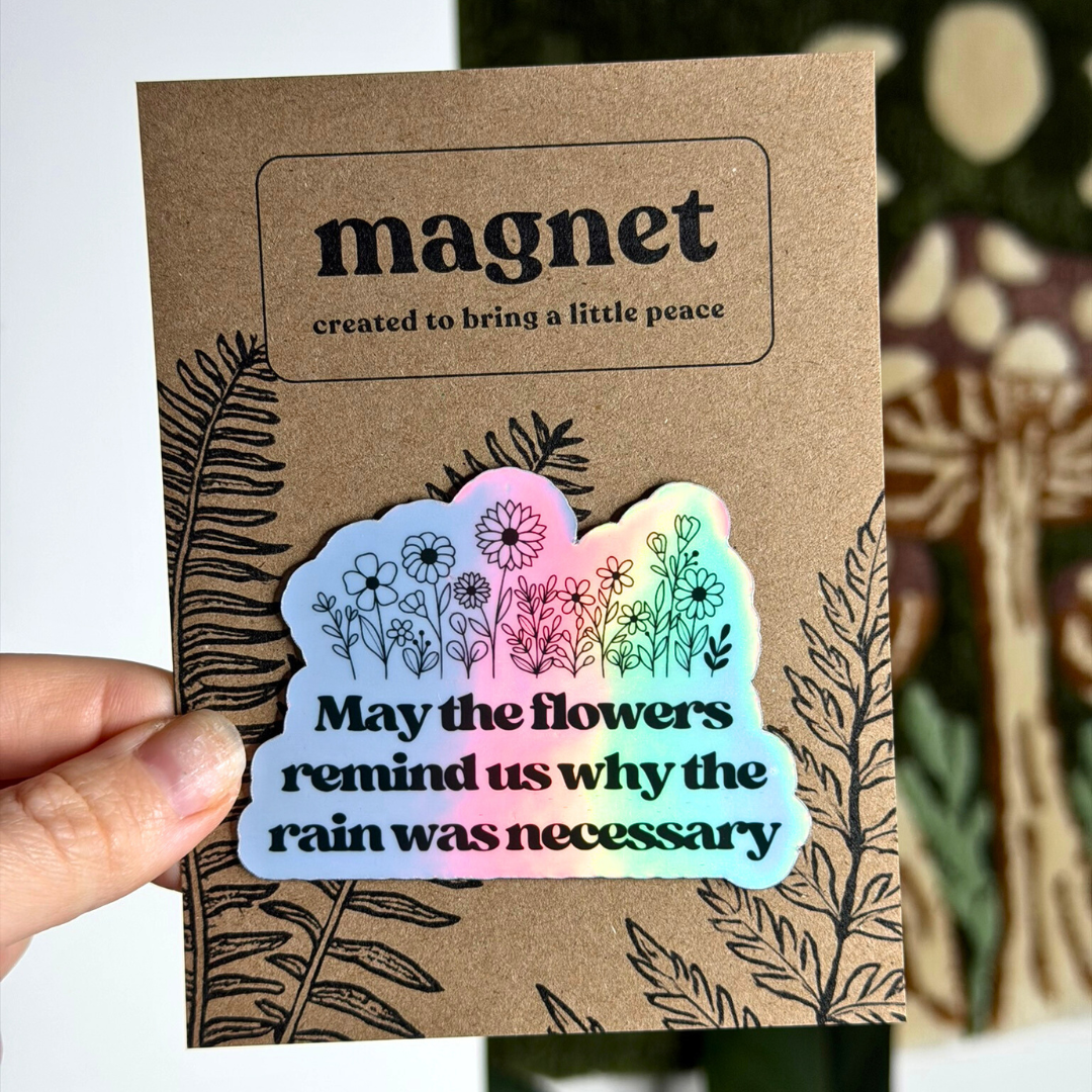 May the Flowers Remind Us Why the Rain was Necessary - Holographic Magnet