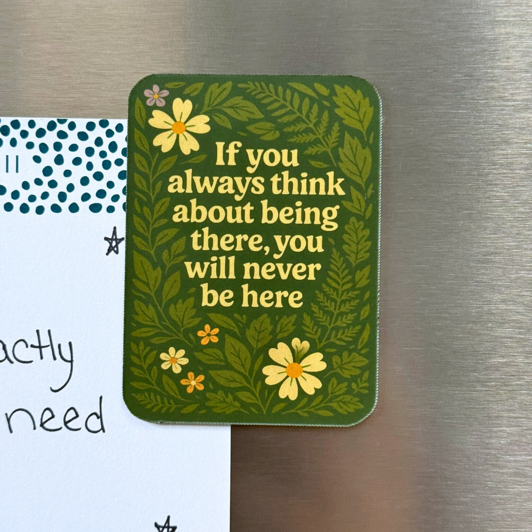 If You always Think About Being There, You Will Never Be Here