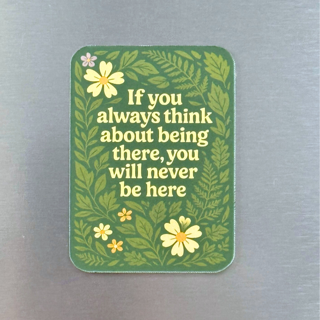 If You always Think About Being There, You Will Never Be Here