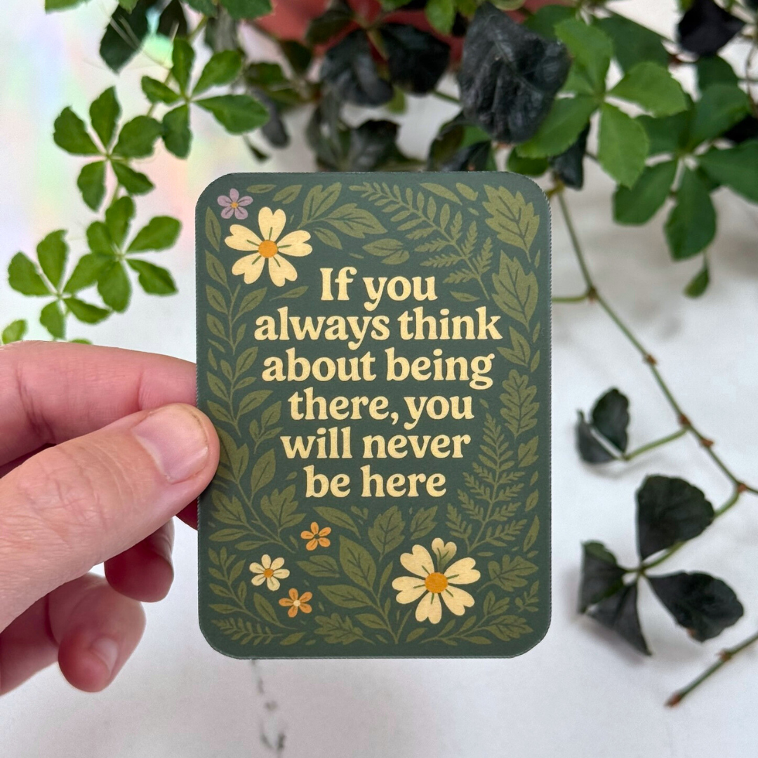 If You always Think About Being There, You Will Never Be Here