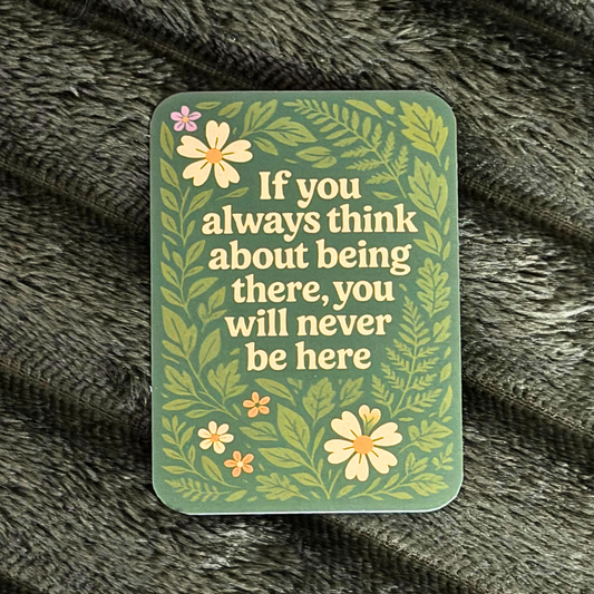 If You always Think About Being There, You Will Never Be Here Magnet
